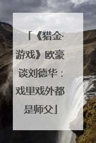 《猎金·游戏》欧豪谈刘德华：戏里戏外都是师父