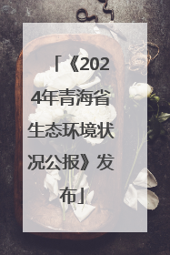 《2024年青海省生态环境状况公报》发布