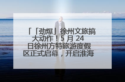 「劲爆」徐州文旅搞大动作！5 月 24 日徐州方特旅游度假区正式启幕，开启淮海旅游新篇章