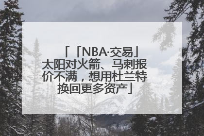 「NBA·交易」太阳对火箭、马刺报价不满，想用杜兰特换回更多资产