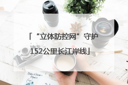 “立体防控网”守护152公里长江岸线