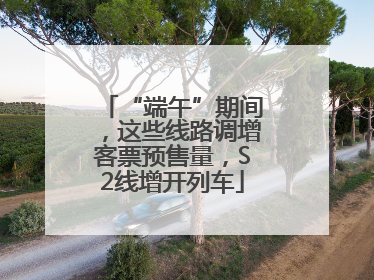 “端午”期间，这些线路调增客票预售量，S2线增开列车