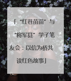 “红巷苗苗”与“将军县”学子笔友会：以信为桥共读红色故事