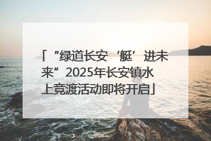 “绿道长安‘艇’进未来”2025年长安镇水上竞渡活动即将开启