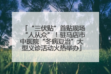 “三伏贴”首贴现场“人从众”！驻马店市中医院“冬病夏治”大型义诊活动火热举办