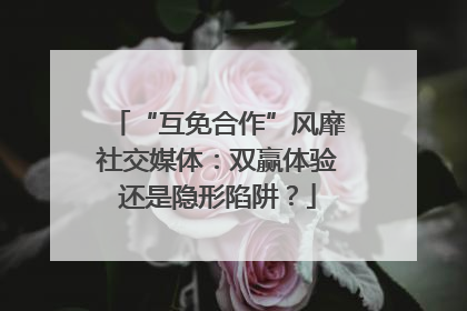 “互免合作”风靡社交媒体：双赢体验还是隐形陷阱？