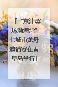 “京津冀环渤海湾”七城市龙舟邀请赛在秦皇岛举行