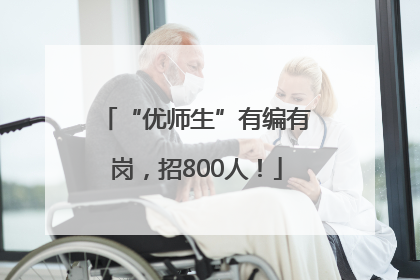 “优师生”有编有岗，招800人！