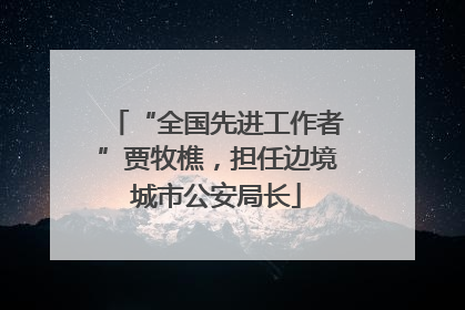 “全国先进工作者”贾牧樵，担任边境城市公安局长