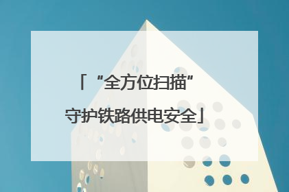 “全方位扫描” 守护铁路供电安全