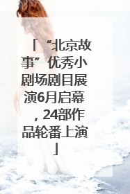 “北京故事”优秀小剧场剧目展演6月启幕，24部作品轮番上演