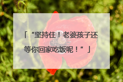 “坚持住！老婆孩子还等你回家吃饭呢！”