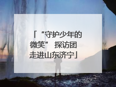 “守护少年的微笑” 探访团走进山东济宁