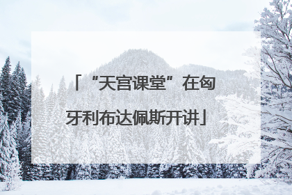 “天宫课堂”在匈牙利布达佩斯开讲