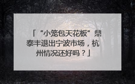 “小笼包天花板”鼎泰丰退出宁波市场，杭州情况还好吗？