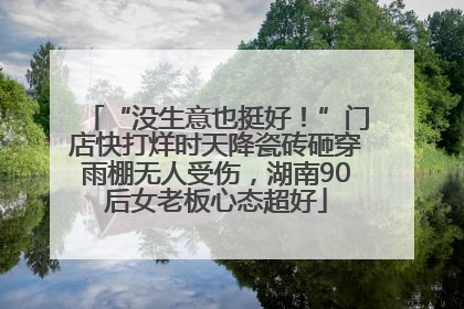 “没生意也挺好!”门店快打烊时天降瓷砖砸穿雨棚无人受伤,湖南90后女老板心态超好