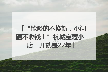 “能修的不换新，小问题不收钱！”杭城宝藏小店一开就是22年