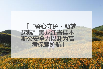 “警心守护・助梦起航”黑龙江省佳木斯公安全力以赴为高考保驾护航