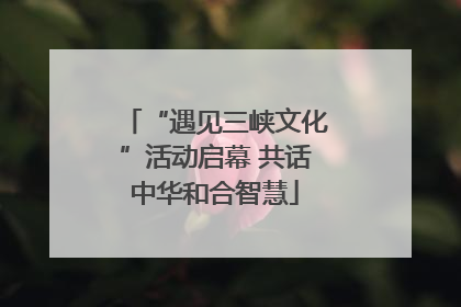 “遇见三峡文化”活动启幕 共话中华和合智慧