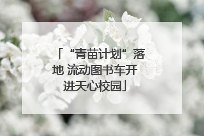 “青苗计划”落地 流动图书车开进天心校园