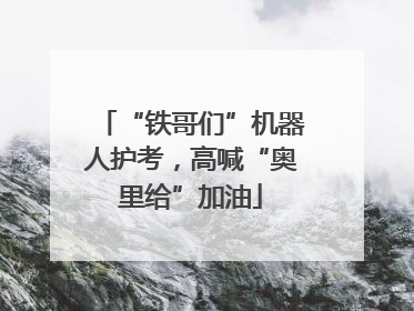 “铁哥们”机器人护考，高喊“奥里给”加油