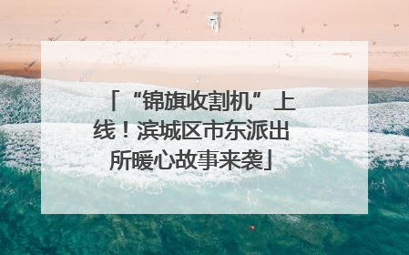 “锦旗收割机”上线！滨城区市东派出所暖心故事来袭
