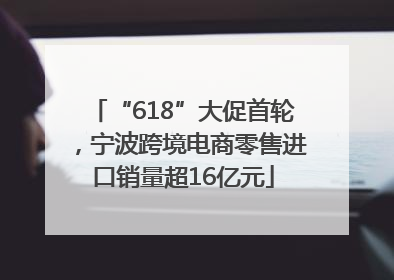 “618”大促首轮，宁波跨境电商零售进口销量超16亿元