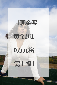 现金买黄金超10万元将需上报