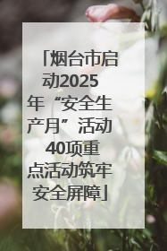 烟台市启动2025年“安全生产月”活动 40项重点活动筑牢安全屏障