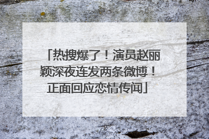 热搜爆了！演员赵丽颖深夜连发两条微博！正面回应恋情传闻
