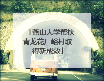 燕山大学帮扶青龙花厂峪村取得新成效