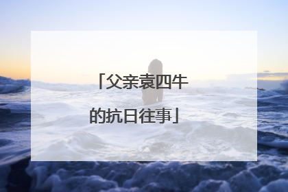父亲袁四牛的抗日往事
