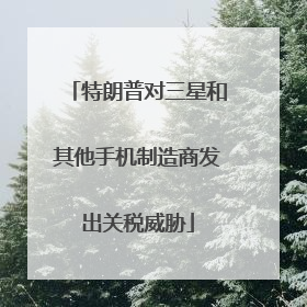 特朗普对三星和其他手机制造商发出关税威胁