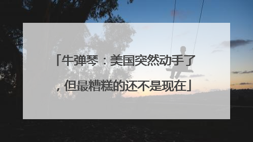 牛弹琴：美国突然动手了，但最糟糕的还不是现在
