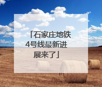 石家庄地铁4号线最新进展来了