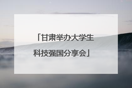 甘肃举办大学生科技强国分享会