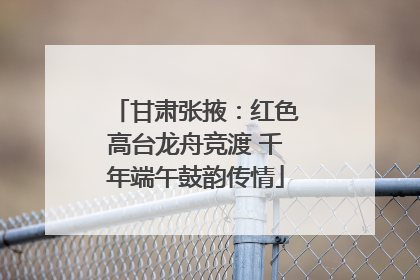 甘肃张掖：红色高台龙舟竞渡 千年端午鼓韵传情