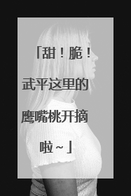 甜！脆！武平这里的鹰嘴桃开摘啦～