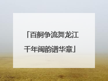 百舸争流舞龙江 千年闽韵谱华章