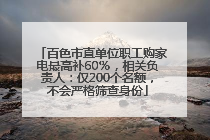 百色市直单位职工购家电最高补60％，相关负责人：仅200个名额，不会严格筛查身份