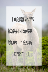 皖南老宅摘得国际建筑界“奥斯卡奖”