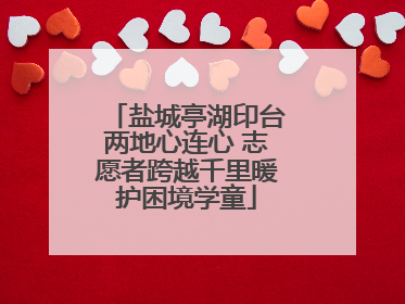 盐城亭湖印台两地心连心 志愿者跨越千里暖护困境学童