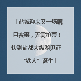 盐城迎来又一场瞩目赛事，无需抢票！快到盐都大纵湖见证“铁人”诞生