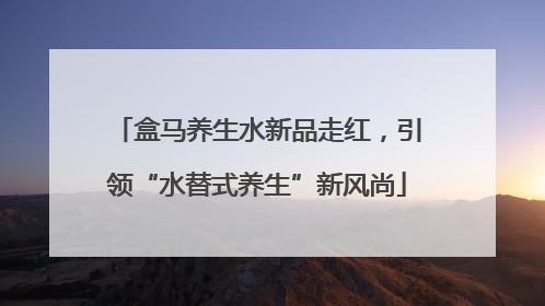 盒马养生水新品走红，引领“水替式养生”新风尚