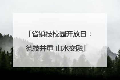 省镇技校园开放日：德技并重 山水交融