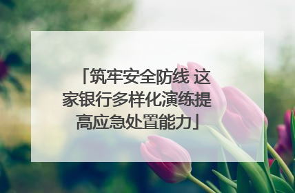 筑牢安全防线 这家银行多样化演练提高应急处置能力
