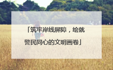 筑牢岸线屏障，绘就警民同心的文明画卷