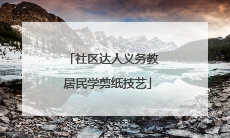 社区达人义务教居民学剪纸技艺