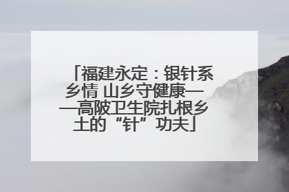 福建永定：银针系乡情 山乡守健康——高陂卫生院扎根乡土的“针”功夫