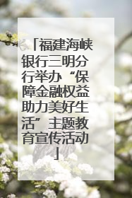 福建海峡银行三明分行举办“保障金融权益助力美好生活”主题教育宣传活动